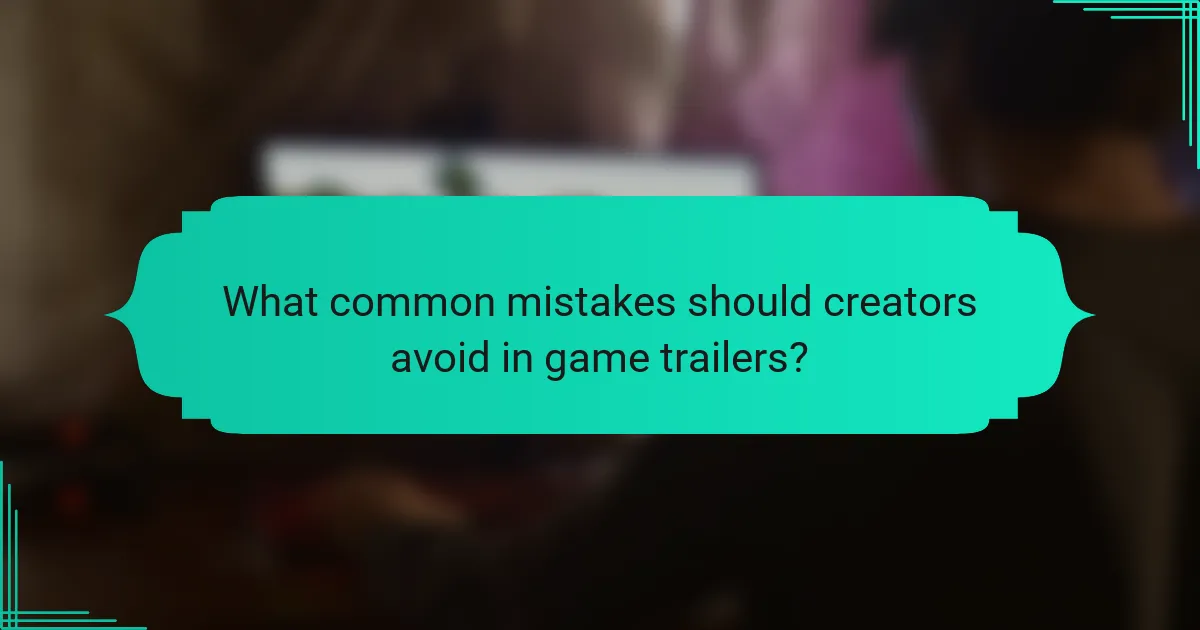What common mistakes should creators avoid in game trailers?